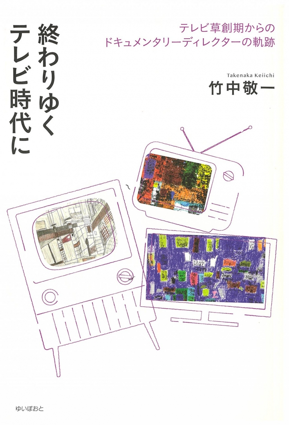 終わりゆくテレビ時代に　テレビ草創期からのドキュメンタリーディレクターの軌跡